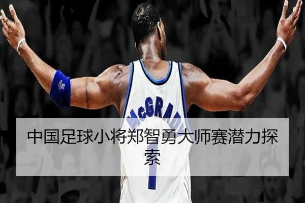 中国足球小将郑智勇大师赛潜力探索